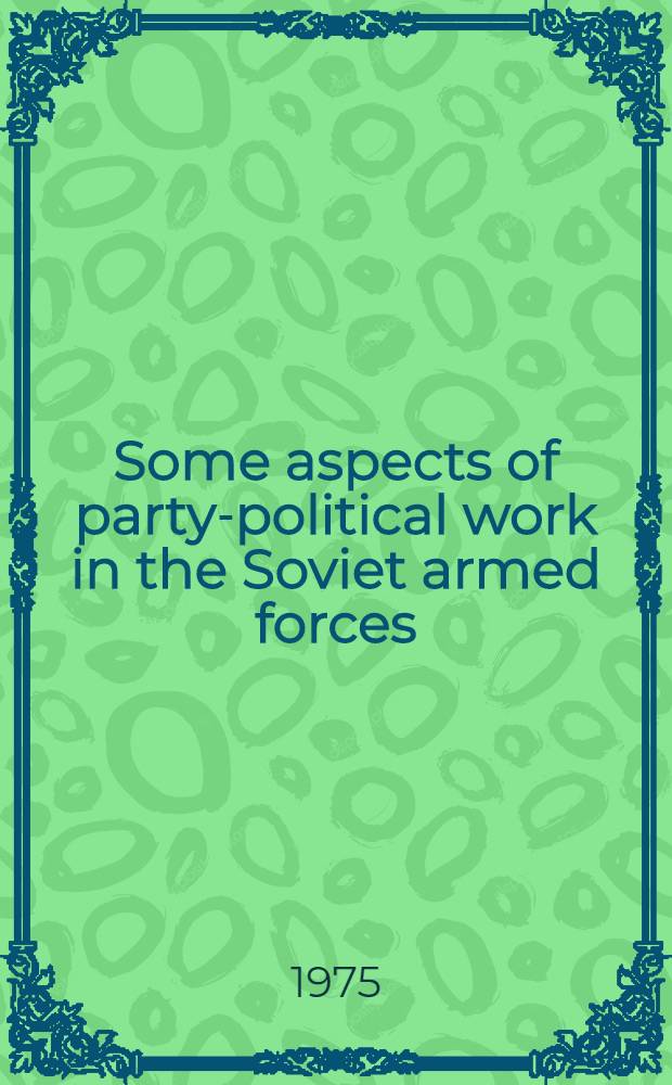 Some aspects of party-political work in the Soviet armed forces : Transl. from the Russ.