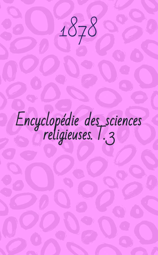Encyclopédie des sciences religieuses. T. 3 : [Centuries de Magdebourg - Doeg]