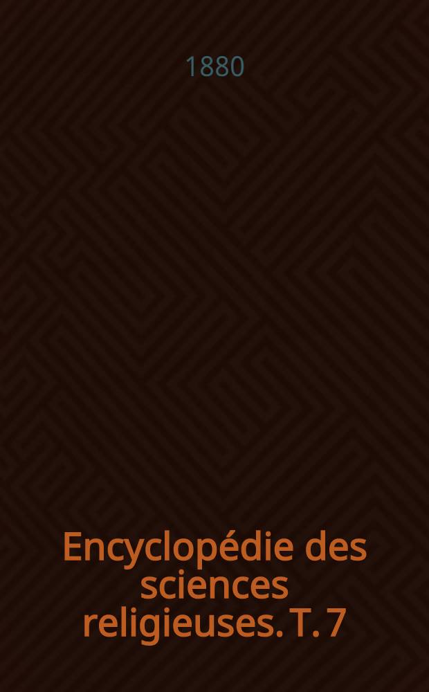 Encyclopédie des sciences religieuses. T. 7 : [Irène - Languedoc]