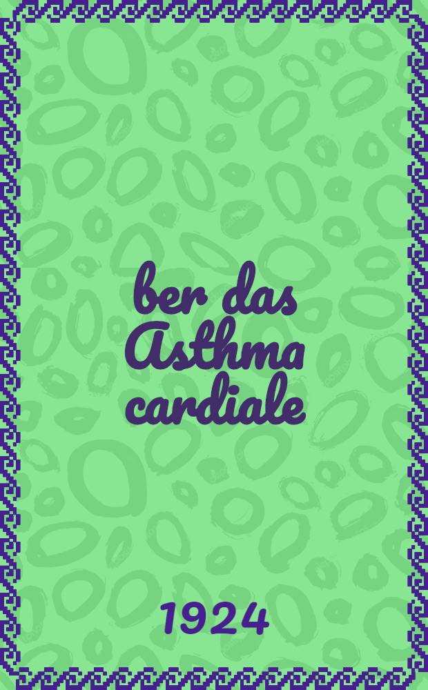 Über das Asthma cardiale; Versuch zu einer peripheren Kreislaufpathologie : Mit 39 Abbildungen im Text