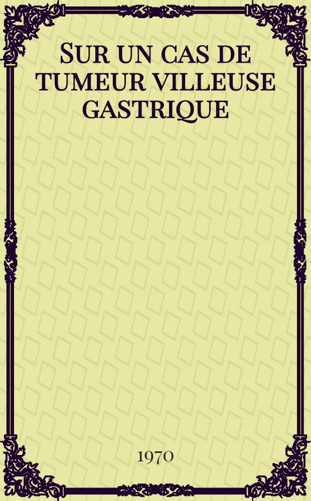 Sur un cas de tumeur villeuse gastrique : Thèse ..