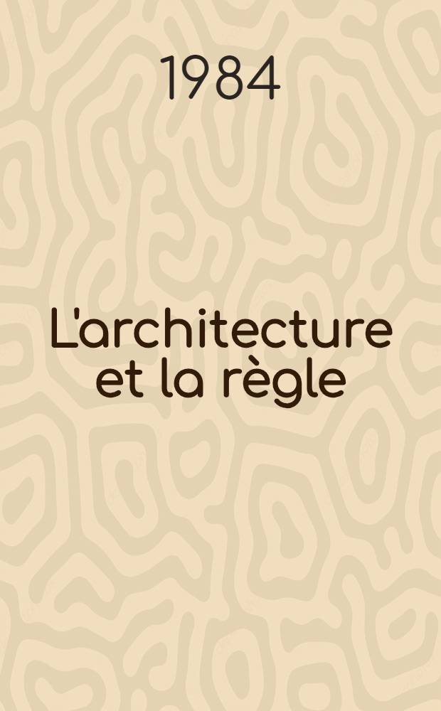L'architecture et la r&egrave;gle : Essai d'une th&eacute;orie des doctrines architecturales