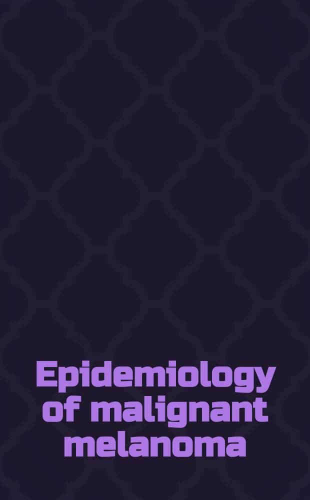 Epidemiology of malignant melanoma : Based on a Conf. held in Vancouver in 1984