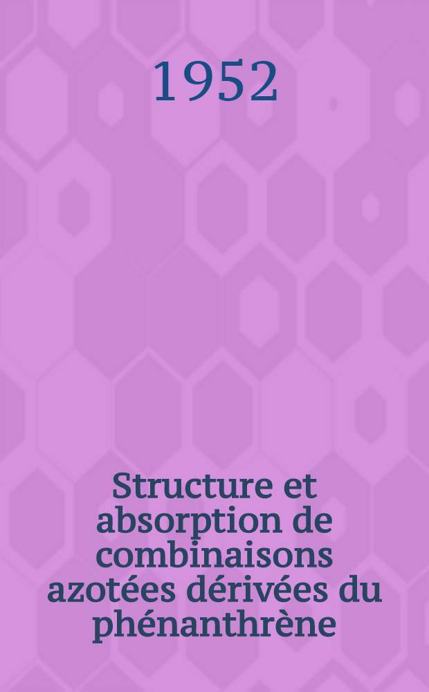Structure et absorption de combinaisons azotées dérivées du phénanthrène: 1-re thèse; Propositions données par la Faculté: 2-e thèse: Thèses présentées à ... l'Univ. de Paris ... / par Roland Epsztein