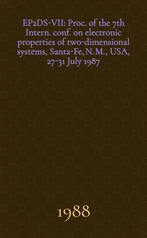 EP2DS-VII : Proc. of the 7th Intern. conf. on electronic properties of two-dimensional systems, Santa-Fe, N. M., USA, 27-31 July 1987