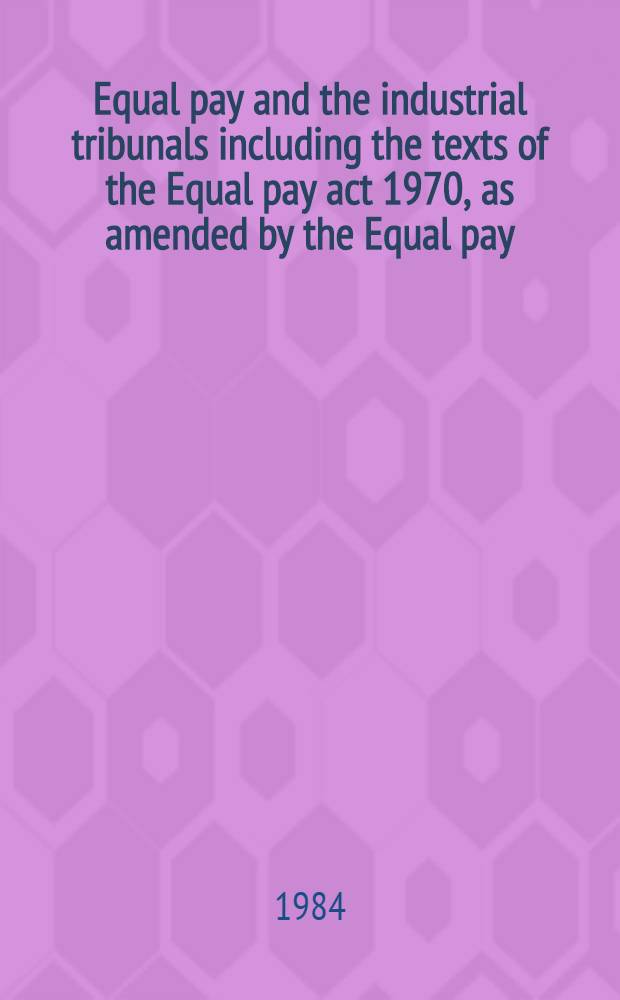 Equal pay and the industrial tribunals including the texts of the Equal pay act 1970, as amended by the Equal pay (amendment) regulations 1983, The Industr. tribunals (Rules of procedure) regulations 1980, as amended by the Industr. tribunals (Rules of procedure) (Equal value amendment) regulations 1983