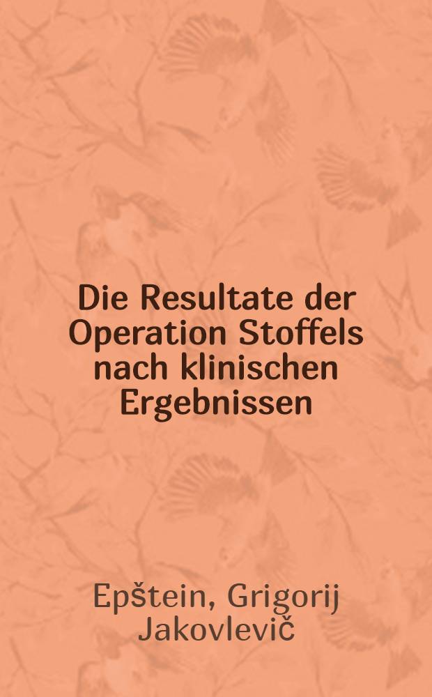 Die Resultate der Operation Stoffels nach klinischen Ergebnissen : Vortrag, gehalten auf dem XVI. Kongress d. Chirurgen Russlands in Moskau von 3. - 8. Mai 1924