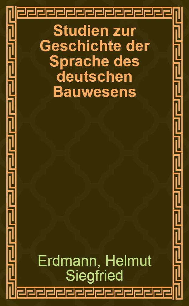 Studien zur Geschichte der Sprache des deutschen Bauwesens : Von der Technischen Hochschule ... Danzig zur Erlangung der Würde eines Dr. phil. genehmigte Diss