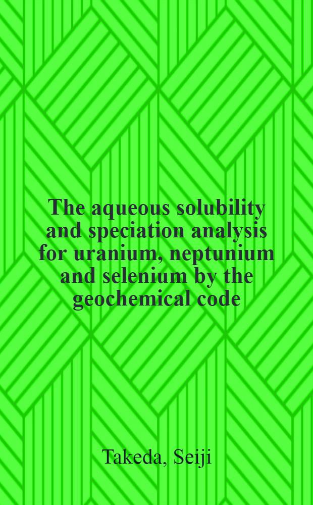 The aqueous solubility and speciation analysis for uranium, neptunium and selenium by the geochemical code (EQ 3/6)