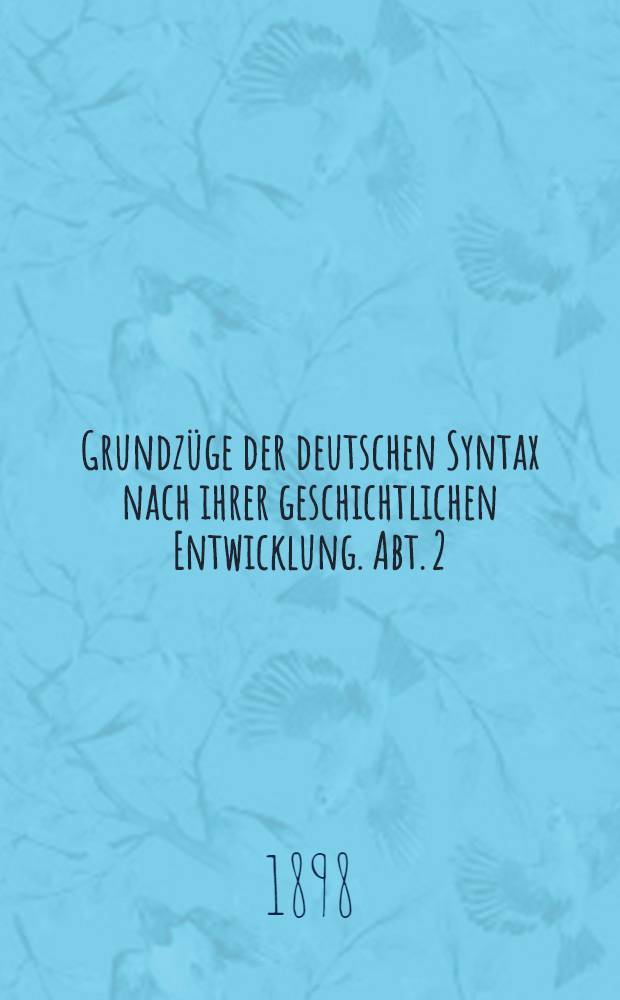 Grundz&uuml;ge der deutschen Syntax nach ihrer geschichtlichen Entwicklung. Abt. 2 : Die Formationen des Nomens (Genus, Numerus, Casus)
