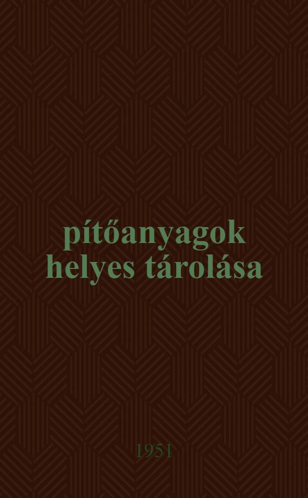 Építőanyagok helyes tárolása : Készült az Építéstudományi intézet munkatudományi osztályán
