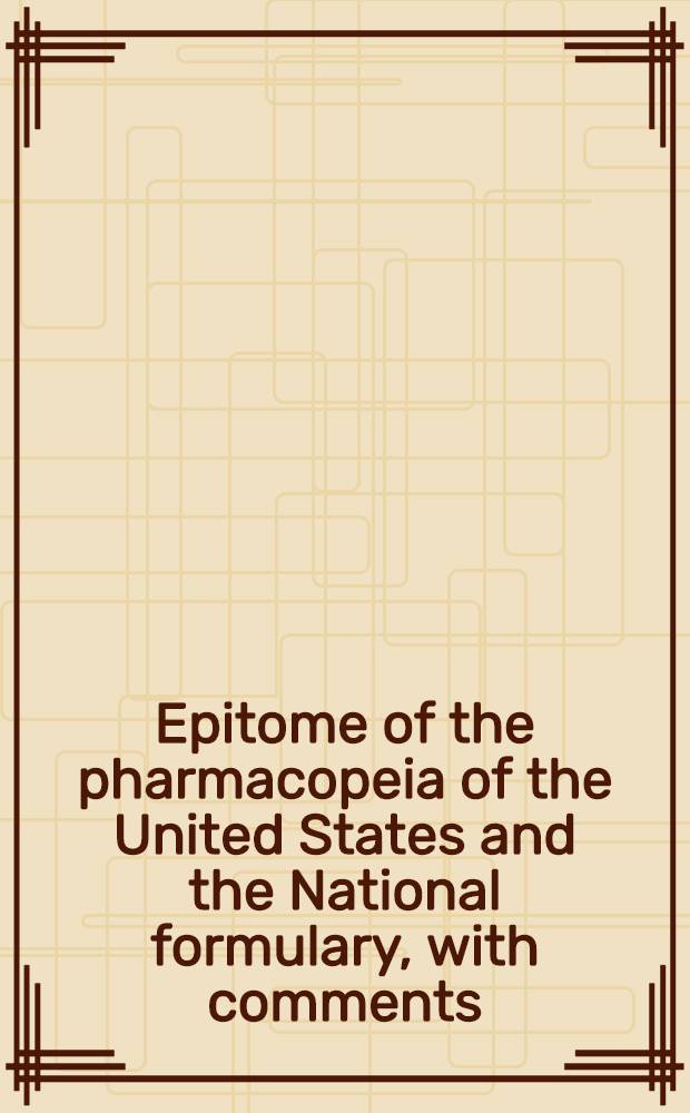 Epitome of the pharmacopeia of the United States and the National formulary, with comments : Issued under the direction and supervision of the Council on pharmacy and chemistry of the American med. assoc