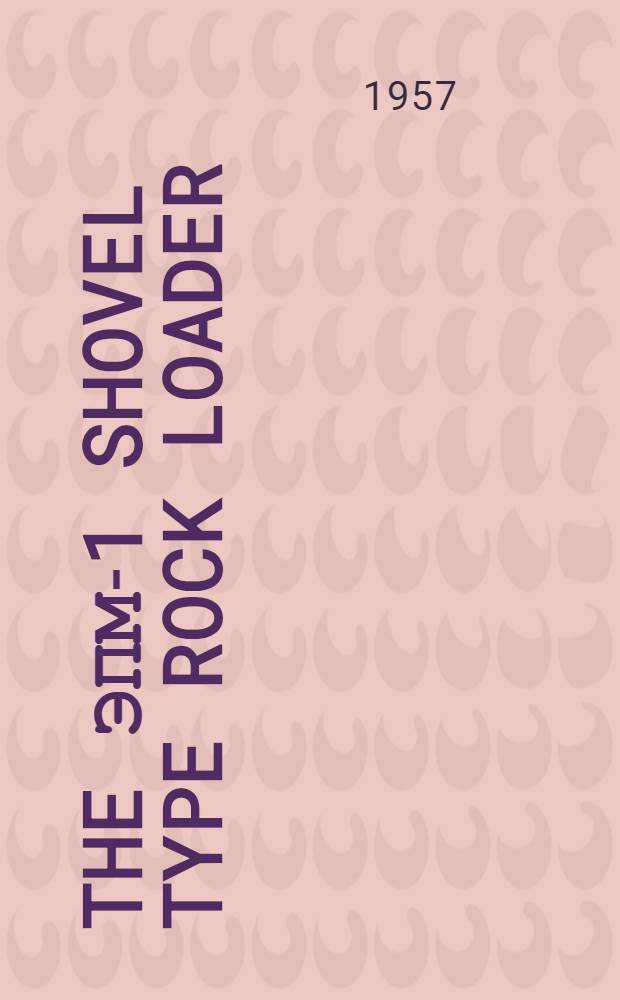 The ЭПМ-1 shovel type rock loader : Brief instructions on maintenance, repair and exploitation