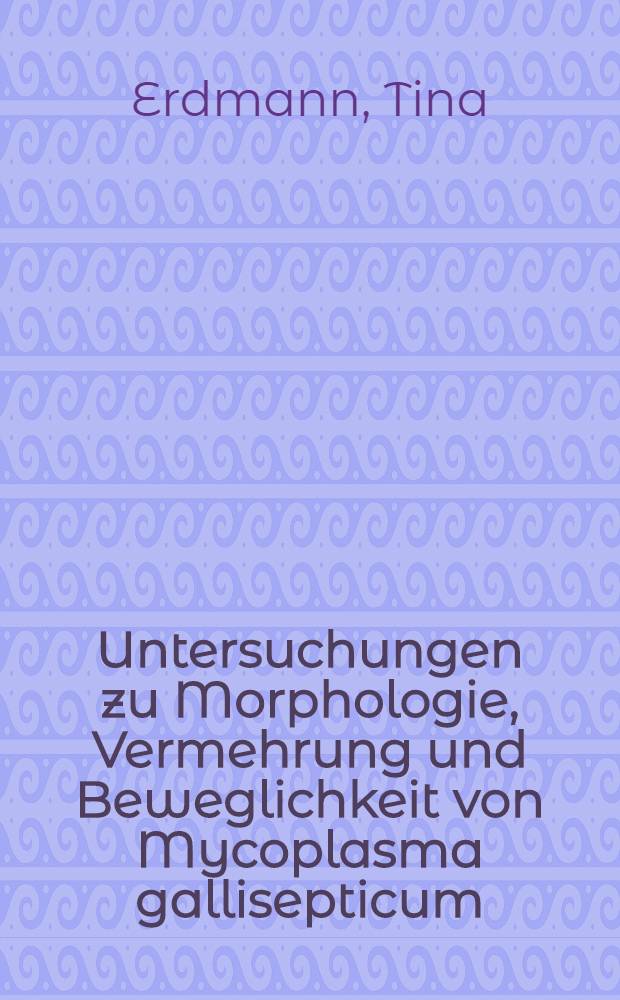 Untersuchungen zu Morphologie, Vermehrung und Beweglichkeit von Mycoplasma gallisepticum : Inaug.-Diss. ... der Med. Fak. der ... Univ. Mainz ..
