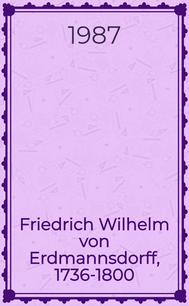 Friedrich Wilhelm von Erdmannsdorff, 1736-1800 : Leben, Werk, Wirkung