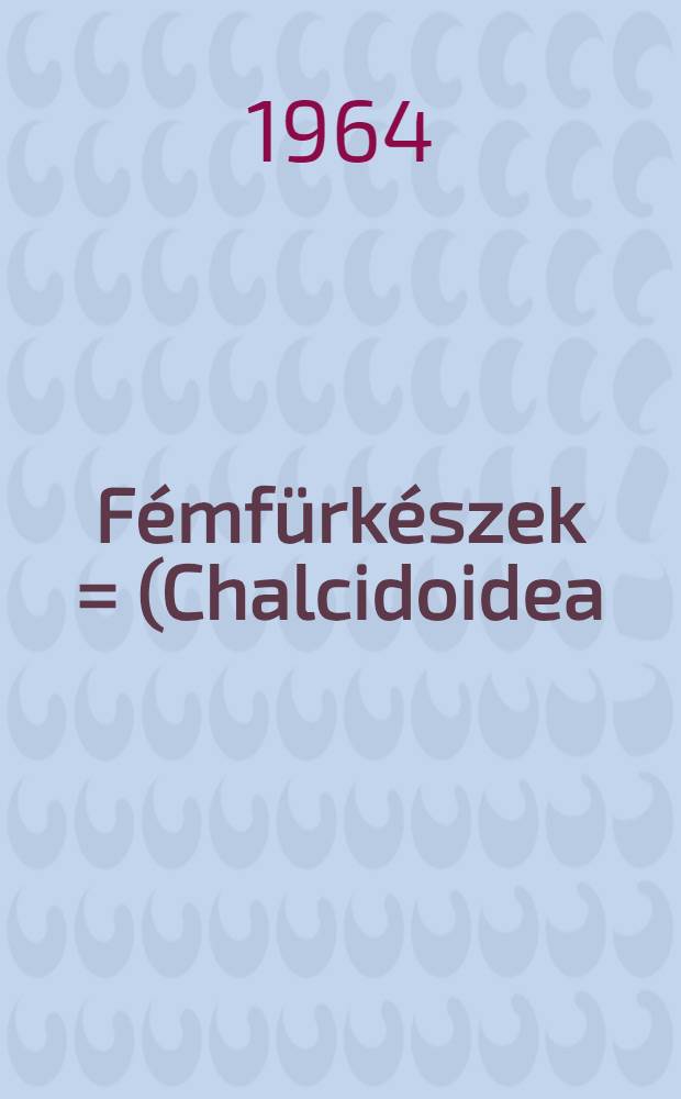Fémfürkészek = (Chalcidoidea). III