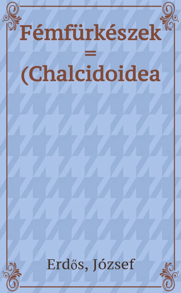 Fémfürkészek = (Chalcidoidea). VII