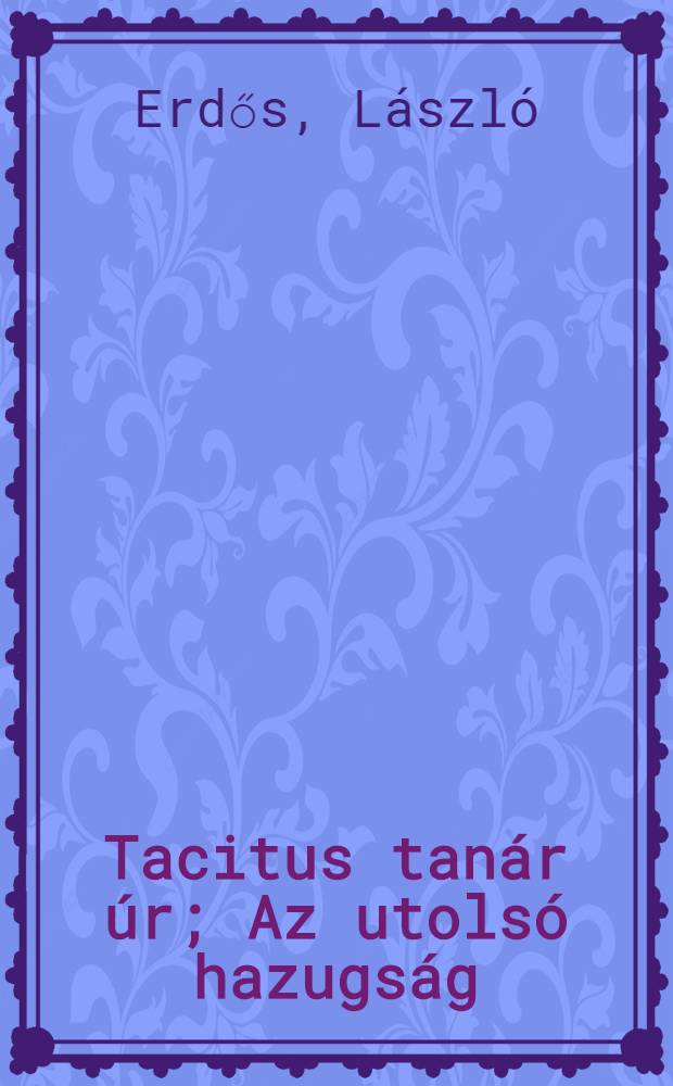 Tacitus tanár úr; Az utolsó hazugság: Kisregények / Erdős László