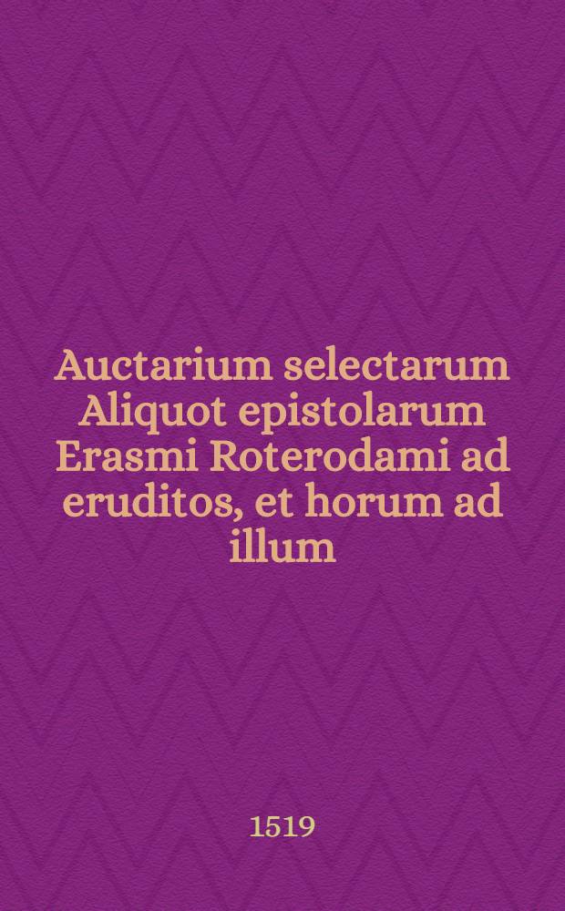 Auctarium selectarum Aliquot epistolarum Erasmi Roterodami ad eruditos, et horum ad illum