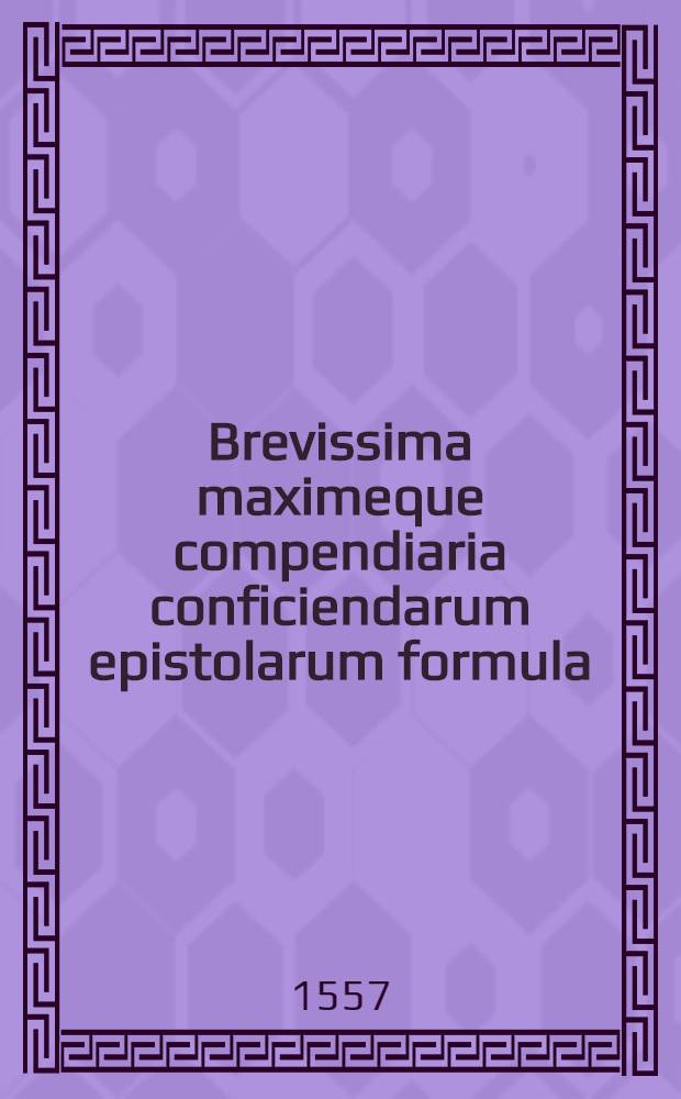 Brevissima maximeque compendiaria conficiendarum epistolarum formula