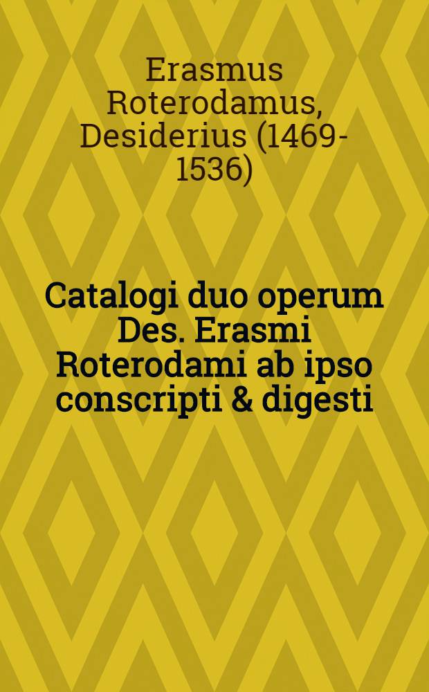 Catalogi duo operum Des. Erasmi Roterodami ab ipso conscripti & digesti