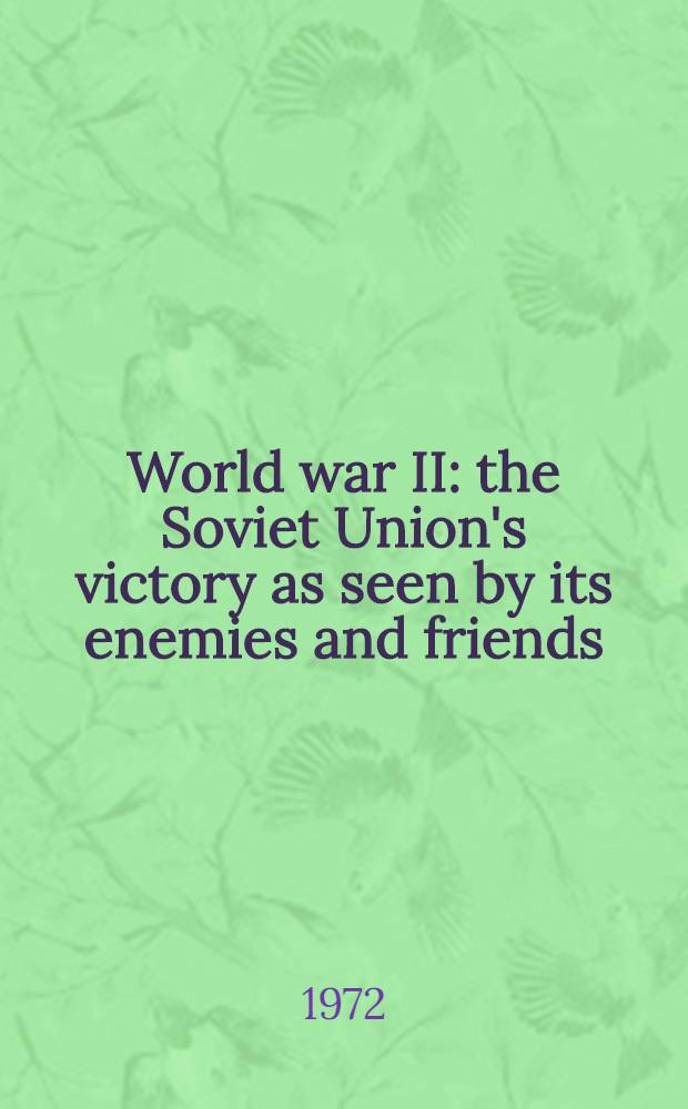 World war II: the Soviet Union's victory as seen by its enemies and friends : Recollections, statements, articles, messages, diary notes
