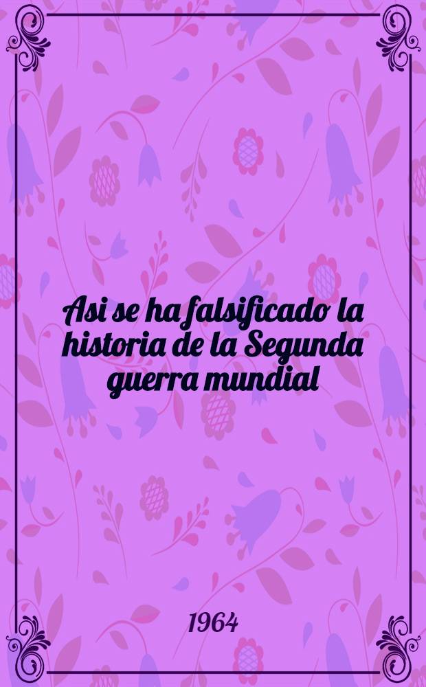 Asi se ha falsificado la historia de la Segunda guerra mundial : Trad. del ruso