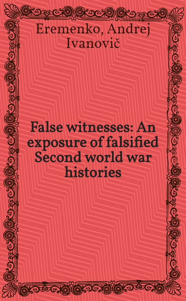 False witnesses : An exposure of falsified Second world war histories