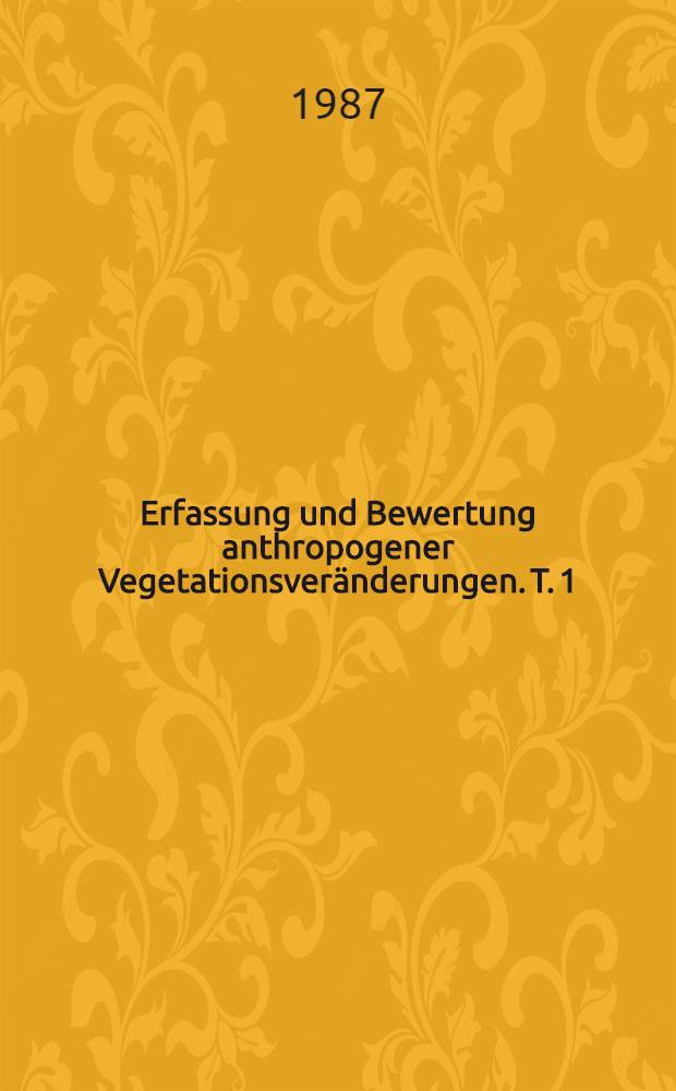 Erfassung und Bewertung anthropogener Vegetationsver&auml;nderungen. T. 1
