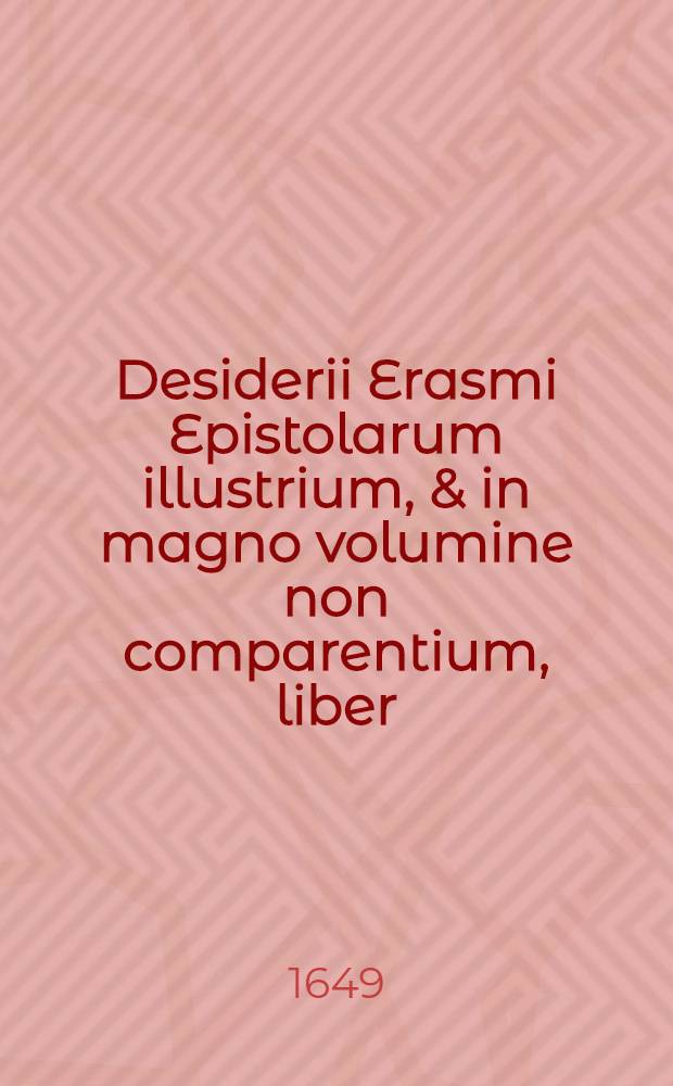 Desiderii Erasmi Epistolarum illustrium, & in magno volumine non comparentium, liber