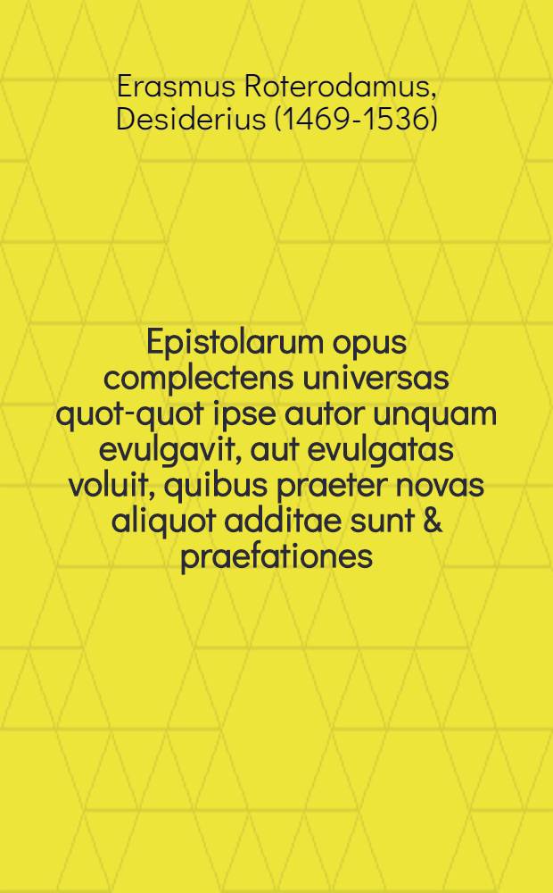 ... Epistolarum opus complectens universas quot-quot ipse autor unquam evulgavit, aut evulgatas voluit, quibus praeter novas aliquot additae sunt & praefationes, quas in diversos omnis generis scriptores non paucas idem conscripsit