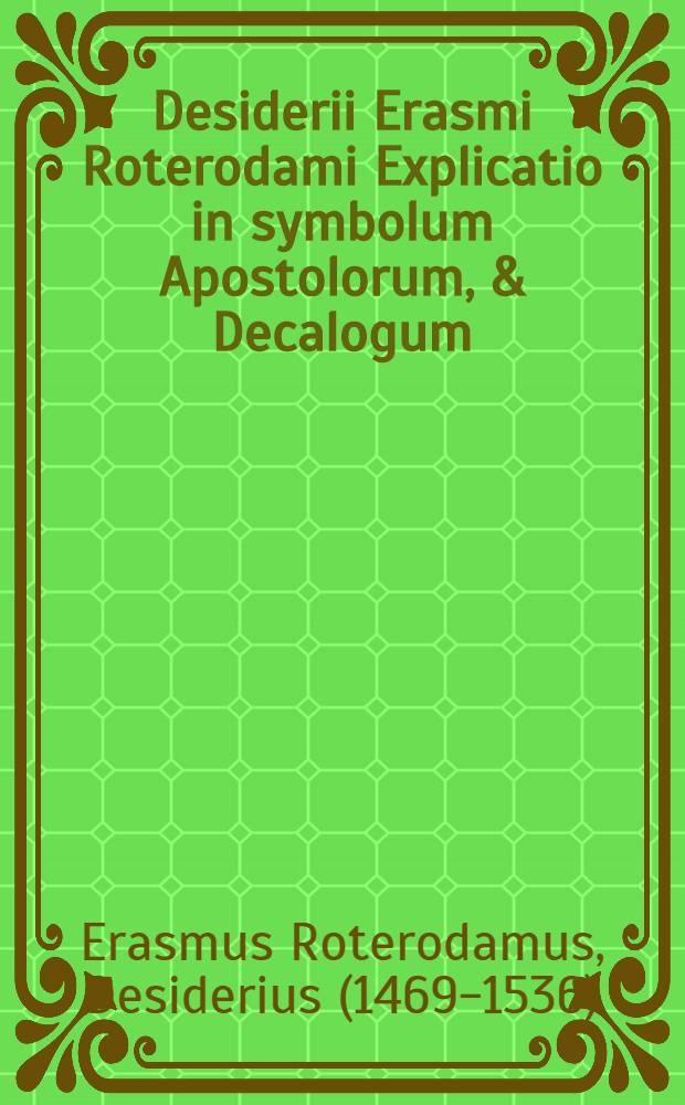 Desiderii Erasmi Roterodami Explicatio in symbolum Apostolorum, & Decalogum
