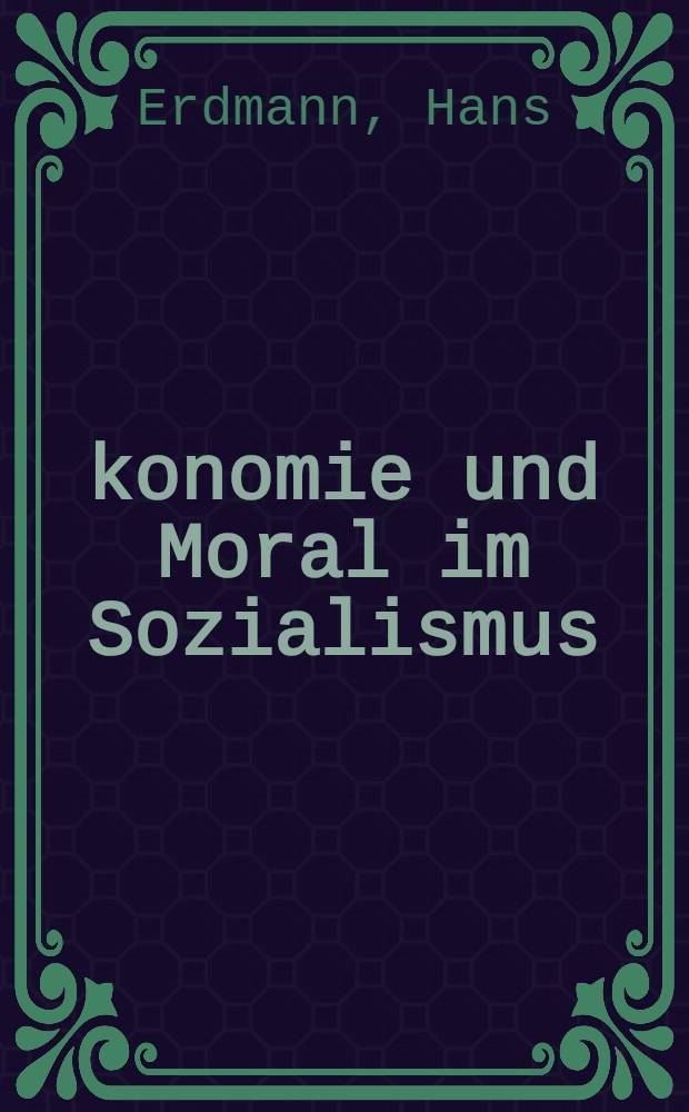 &Ouml;konomie und Moral im Sozialismus : Zur Dialektik von materiellen Verh&auml;ltnissen und Moral beim Aufbau der sozialistischen Gesellschaft