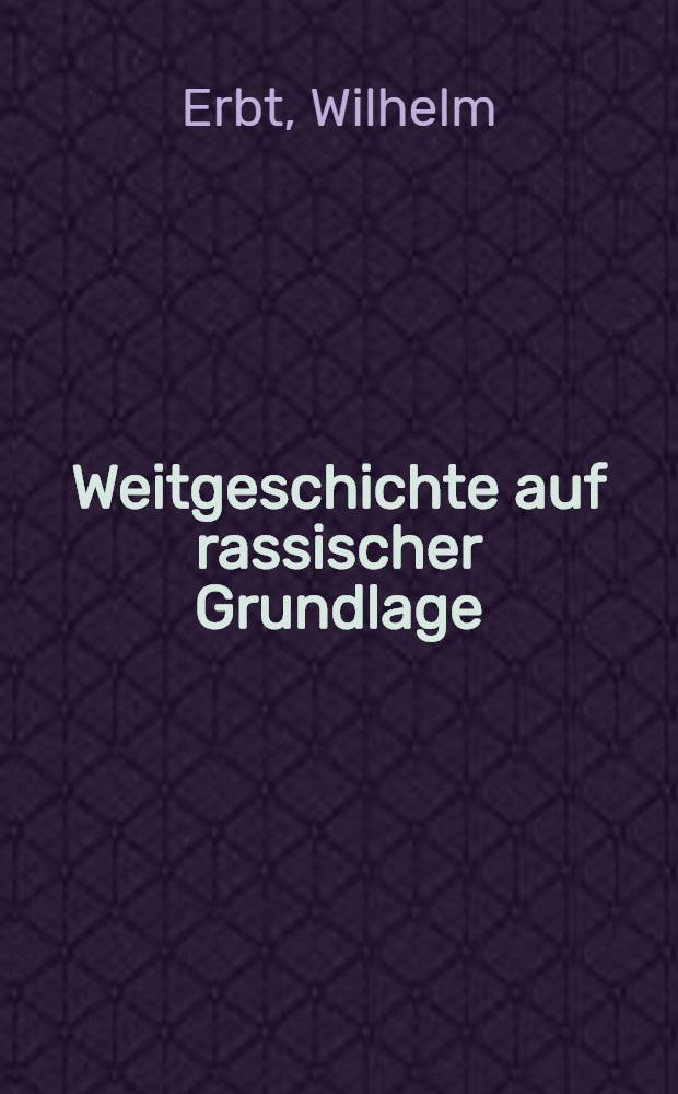 Weitgeschichte auf rassischer Grundlage : Urzeit, Morgenland, Mittelmeer, Abendland u. Nordland