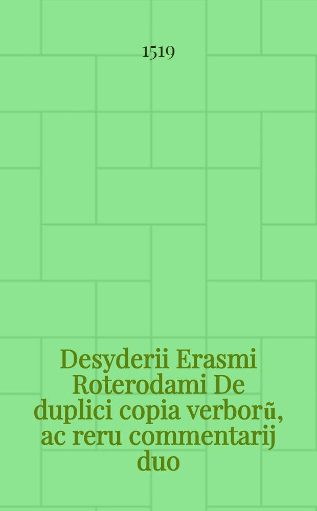 Desyderii Erasmi Roterodami De duplici copia verborũ, ac reru commentarij duo