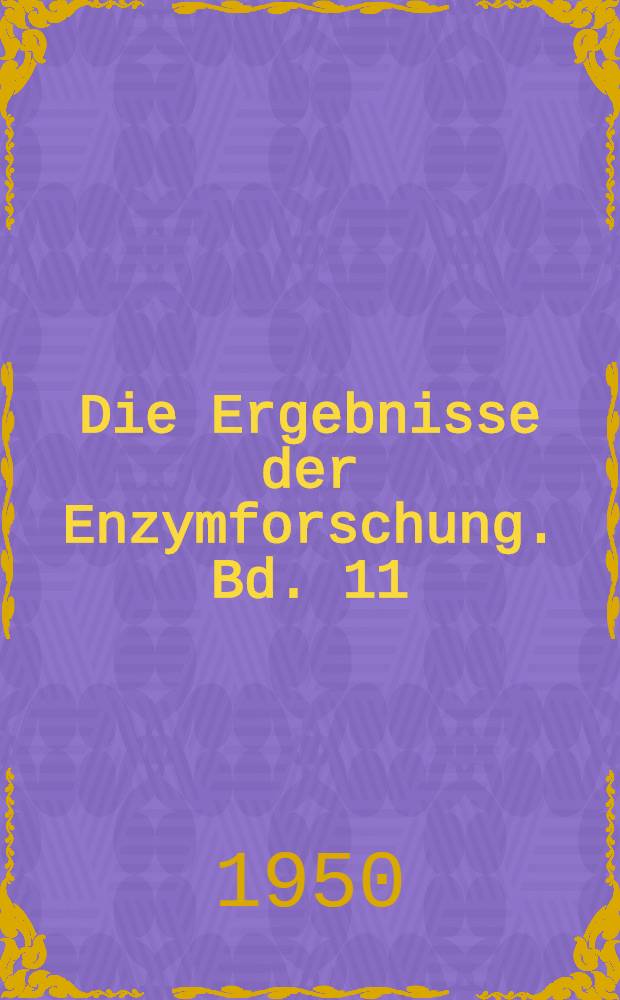 Die Ergebnisse der Enzymforschung. Bd. 11 : T. 11