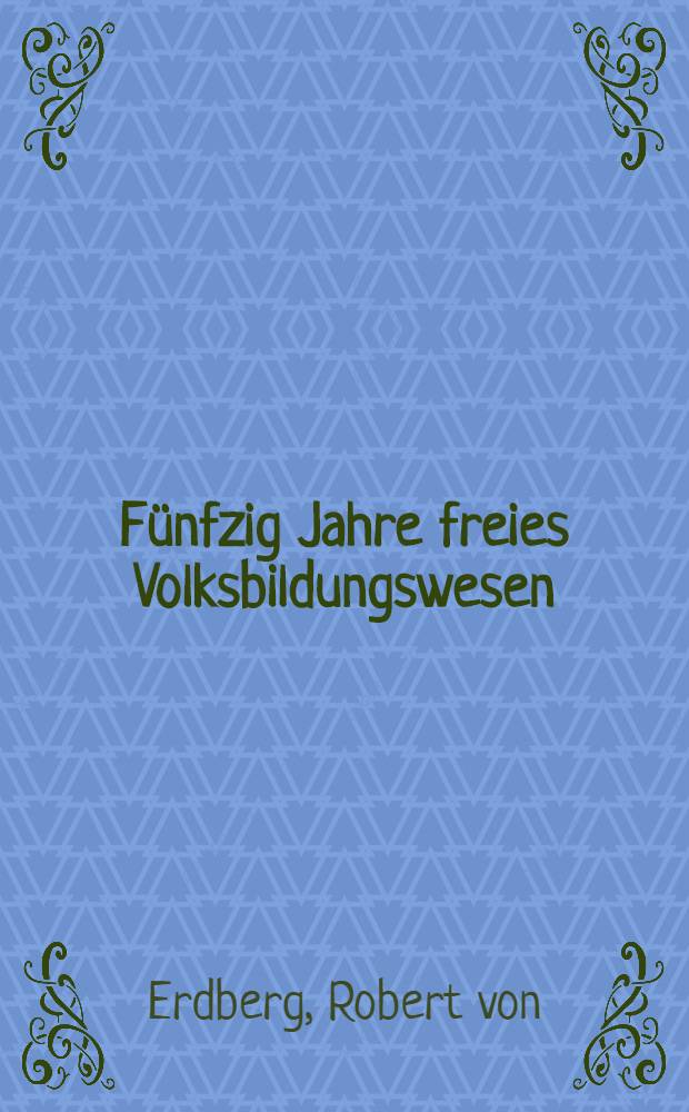 Fünfzig Jahre freies Volksbildungswesen : Ein Beitrag zur Geschichte der Volksbildungsbewegung