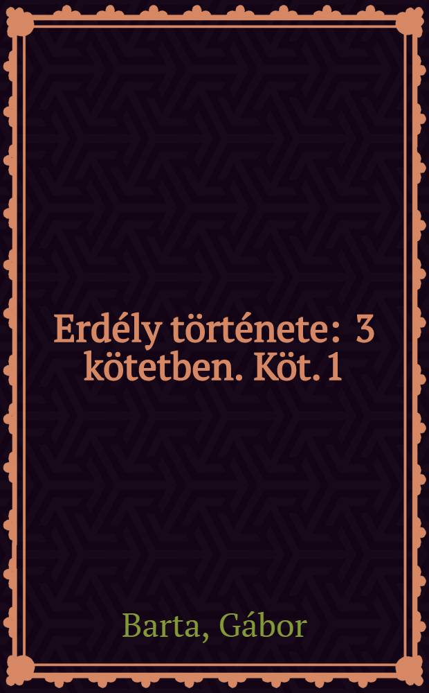 Erdély története : 3 kötetben. Köt. 1 : A kezdetektől 1606-ig