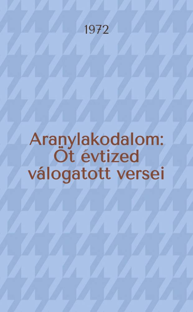 Aranylakodalom : &Ouml;t &eacute;vtized v&aacute;logatott versei