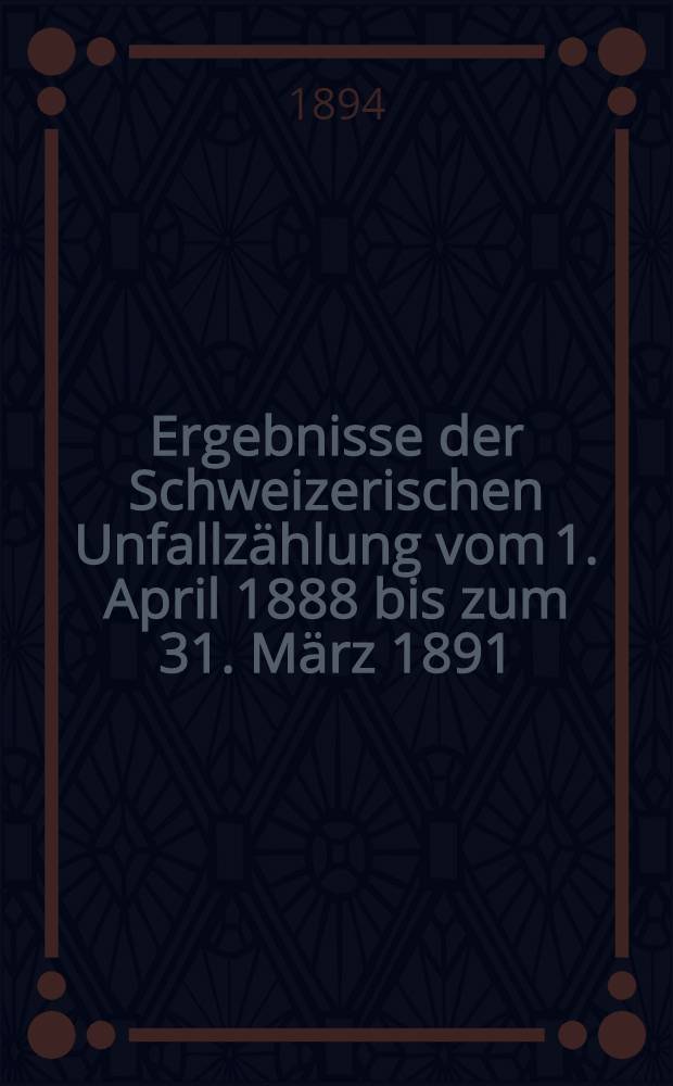 Ergebnisse der Schweizerischen Unfallzählung vom 1. April 1888 bis zum 31. März 1891