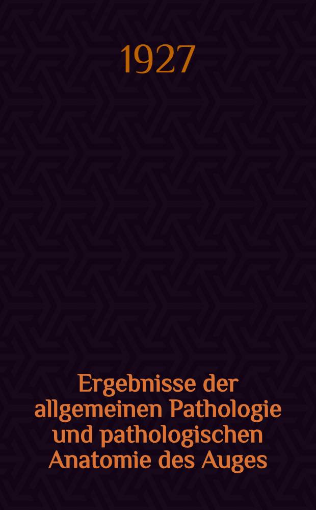 Ergebnisse der allgemeinen Pathologie und pathologischen Anatomie des Auges : Bericht über die Jahre ... 1913-1925