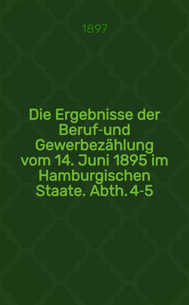 Die Ergebnisse der Berufs- und Gewerbezählung vom 14. Juni 1895 im Hamburgischen Staate. [Abth. 4-5]