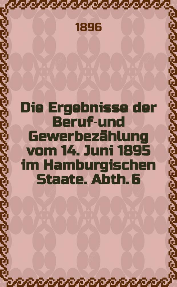 Die Ergebnisse der Berufs- und Gewerbezählung vom 14. Juni 1895 im Hamburgischen Staate. Abth. 6 : Die beschäftigungslosen Arbeitnehmer am 14. Juni sowie am 2. Dez. 1895