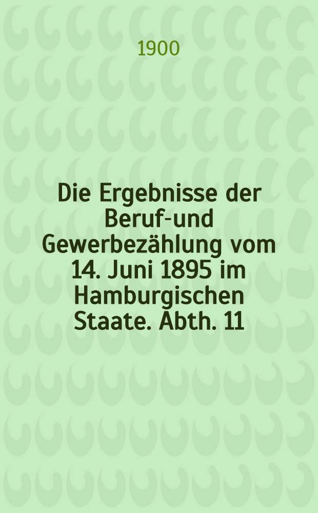Die Ergebnisse der Berufs- und Gewerbezählung vom 14. Juni 1895 im Hamburgischen Staate. Abth. [11] : [Titel, Inhaltsverzeichniß, Vorwort und Textlicher Theil]