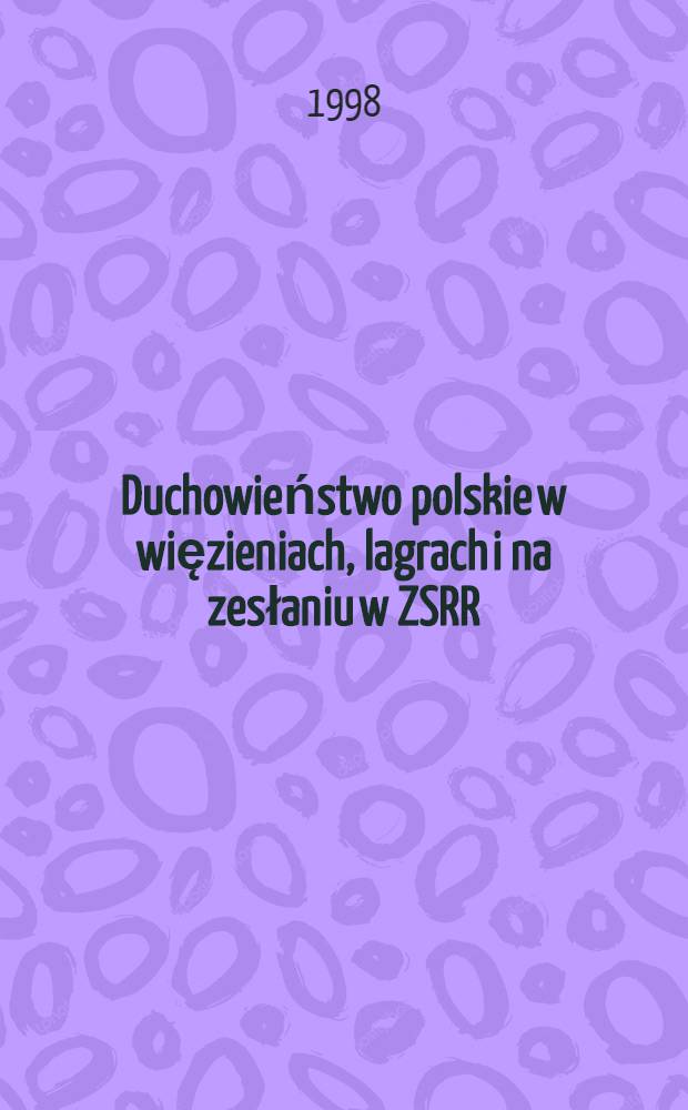 Duchowieństwo polskie w więzieniach, lagrach i na zesłaniu w ZSRR : Pamiętniki i dok