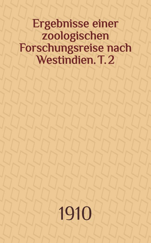 Ergebnisse einer zoologischen Forschungsreise nach Westindien. T. 2
