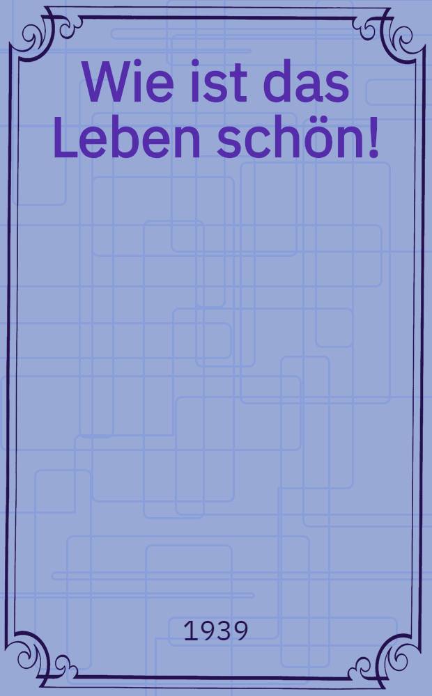 Wie ist das Leben schön! : Roman