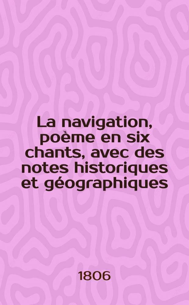 La navigation, poème [en six chants, avec des notes historiques et géographiques]
