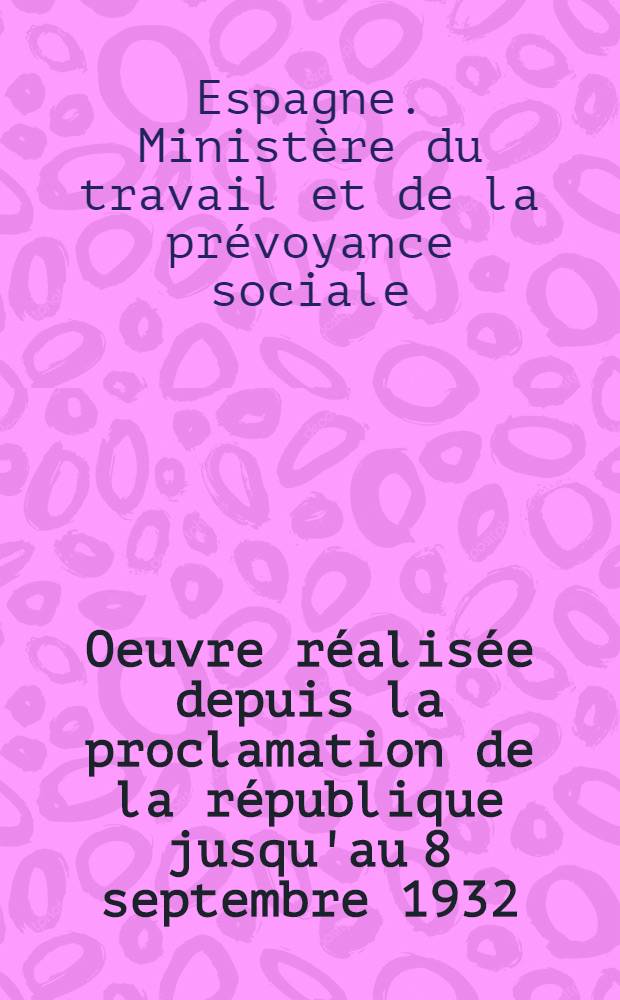 ... Oeuvre réalisée depuis la proclamation de la république jusqu'au 8 septembre 1932