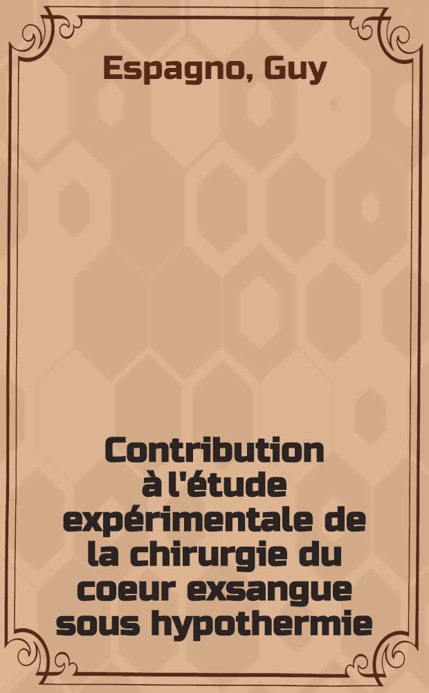 Contribution &agrave; l'&eacute;tude exp&eacute;rimentale de la chirurgie du coeur exsangue sous hypothermie : Travail, effectu&eacute; dans ... la Clinique chirurgicale du prof. J. Ducuing ... : Th&egrave;se pour le doctorat en m&eacute;d